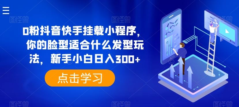 0粉抖音快手挂载小程序，你的脸型适合什么发型玩法，新手小白日入300+【揭秘】-网站游戏源码-黑科技工具分享-www.0592tk.cn-厦门腾空互联