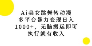 (10539期)Ai美女跳舞转动漫,多平台暴力变现日入1000+,无脑搬运即可,执行就有收入-网站游戏源码-黑科技工具分享-www.0592tk.cn-厦门腾空互联
