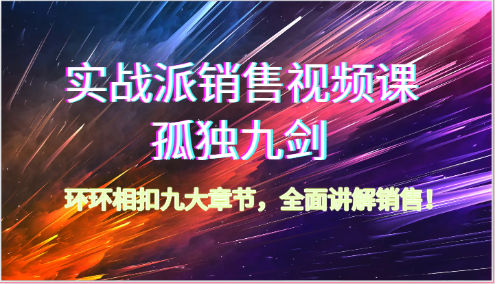 实战派销售视频课-孤独九剑,环环相扣九大章节,全面讲解销售(62节)-网站游戏源码-黑科技工具分享-www.0592tk.cn-厦门腾空互联