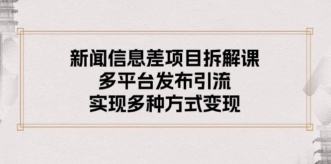 （10805期）新闻信息差项目拆解课：多平台发布引流，实现多种方式变现-网站游戏源码-黑科技工具分享-www.0592tk.cn-厦门腾空互联