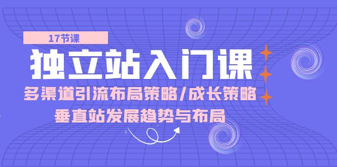 （10549期）独立站 入门课：多渠道 引流布局策略/成长策略/垂直站发展趋势与布局-网站游戏源码-黑科技工具分享-www.0592tk.cn-厦门腾空互联