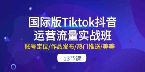 国际版Tiktok抖音运营流量实战班：账号定位/作品发布/热门推送/等等（13节）-网站游戏源码-黑科技工具分享-www.0592tk.cn-厦门腾空互联