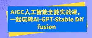 AIGC人工智能全能实战课,一起玩转Al-GPT-Stable Diffusion-网站游戏源码-黑科技工具分享-www.0592tk.cn-厦门腾空互联