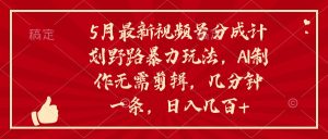 （10488期）5月最新视频号分成计划野路暴力玩法，ai制作，无需剪辑。几分钟一条，…-网站游戏源码-黑科技工具分享-www.0592tk.cn-厦门腾空互联