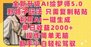 全新升级AI绘梦师5.0.野路子玩法,只需复制粘贴,利用AI一键生成,单日收益2000+【揭秘】-网站游戏源码-黑科技工具分享-www.0592tk.cn-厦门腾空互联