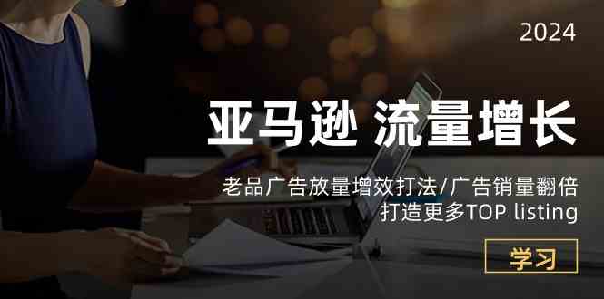 亚马逊流量增长-老品广告放量增效打法/销量翻倍/打造更多TOPlisting-网站游戏源码-黑科技工具分享-www.0592tk.cn-厦门腾空互联