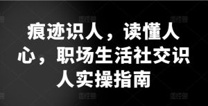 痕迹识人,读懂人心,职场生活社交识人实操指南-网站游戏源码-黑科技工具分享-www.0592tk.cn-厦门腾空互联