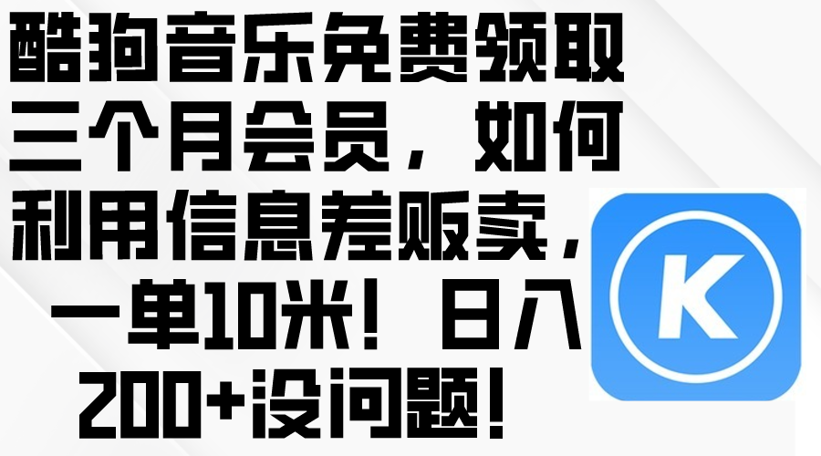 （10236期）酷狗音乐免费领取三个月会员，利用信息差贩卖，一单10米！日入200+没问题-网站游戏源码-黑科技工具分享-www.0592tk.cn-厦门腾空互联