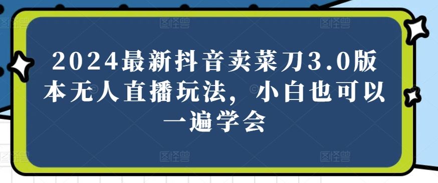 2024最新抖音卖菜刀3.0版本无人直播玩法，小白也可以一遍学会【揭秘】-网站游戏源码-黑科技工具分享-www.0592tk.cn-厦门腾空互联