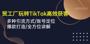 (10302期)外贸工厂玩转TikTok高效获客,多种引流方式/账号定位/爆款打造/全方位讲解-网站游戏源码-黑科技工具分享-www.0592tk.cn-厦门腾空互联