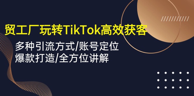 （10302期）外贸工厂玩转TikTok高效获客，多种引流方式/账号定位/爆款打造/全方位讲解-网站游戏源码-黑科技工具分享-www.0592tk.cn-厦门腾空互联