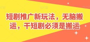短剧推广新玩法,无脑搬运,干短剧必须是搬运【揭秘】-网站游戏源码-黑科技工具分享-www.0592tk.cn-厦门腾空互联
