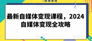 最新自媒体变现课程,2024自媒体变现全攻略-网站游戏源码-黑科技工具分享-www.0592tk.cn-厦门腾空互联