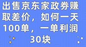 出售京东家政劵赚取差价,如何一天100单,一单利润30块【揭秘】-网站游戏源码-黑科技工具分享-www.0592tk.cn-厦门腾空互联