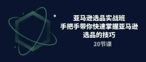 亚马逊选品实战班，手把手带你快速掌握亚马逊选品的技巧（20节课）-网站游戏源码-黑科技工具分享-www.0592tk.cn-厦门腾空互联