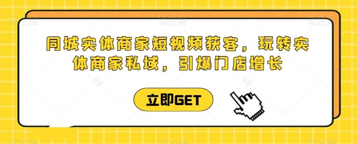 同城实体商家短视频获客直播课，玩转实体商家私域，引爆门店增长-网站游戏源码-黑科技工具分享-www.0592tk.cn-厦门腾空互联