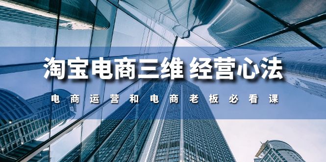 （10761期）淘宝电商三维 经营心法：电商运营和电商老板必看课（59节课）-网站游戏源码-黑科技工具分享-www.0592tk.cn-厦门腾空互联