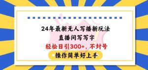 24年最新无人写播新玩法直播间，写写字轻松日引100+粉丝，不封号操作简单好上手【揭秘】-网站游戏源码-黑科技工具分享-www.0592tk.cn-厦门腾空互联