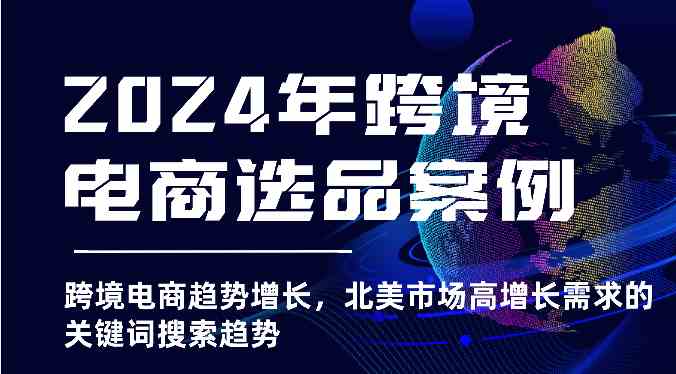 2024年跨境电商选品案例-跨境电商趋势增长，北美市场高增长需求的关键词搜索趋势-网站游戏源码-黑科技工具分享-www.0592tk.cn-厦门腾空互联