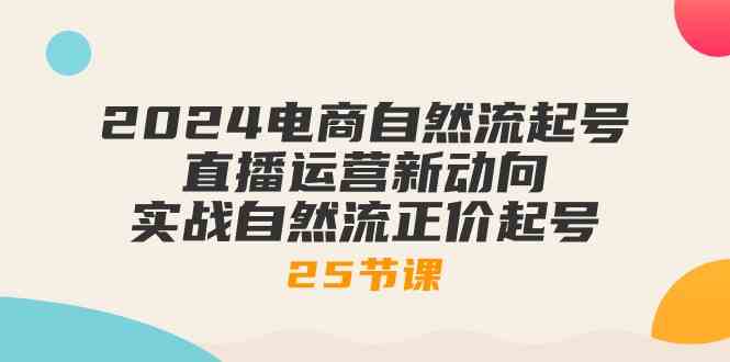 2024电商自然流起号,直播运营新动向 实战自然流正价起号(25节课)-网站游戏源码-黑科技工具分享-www.0592tk.cn-厦门腾空互联