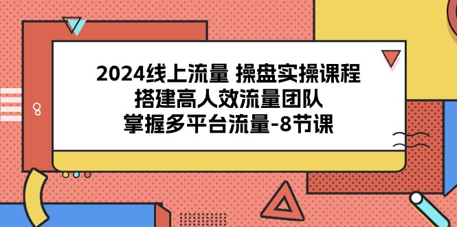 （10466期）2024线上流量 操盘实操课程，搭建高人效流量团队，掌握多平台流量-8节课-网站游戏源码-黑科技工具分享-www.0592tk.cn-厦门腾空互联