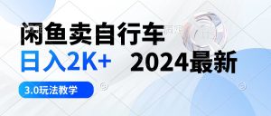 (10296期)闲鱼卖自行车 日入2K+ 2024最新 3.0玩法教学-网站游戏源码-黑科技工具分享-www.0592tk.cn-厦门腾空互联