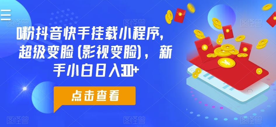 0粉抖音快手挂载小程序，超级变脸(影视变脸)，新手小白日入300+【揭秘】-网站游戏源码-黑科技工具分享-www.0592tk.cn-厦门腾空互联