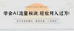 学会AI流量秘诀，轻松月入过w，多平台矩阵操作，原创内容，一步到位【揭秘】-网站游戏源码-黑科技工具分享-www.0592tk.cn-厦门腾空互联