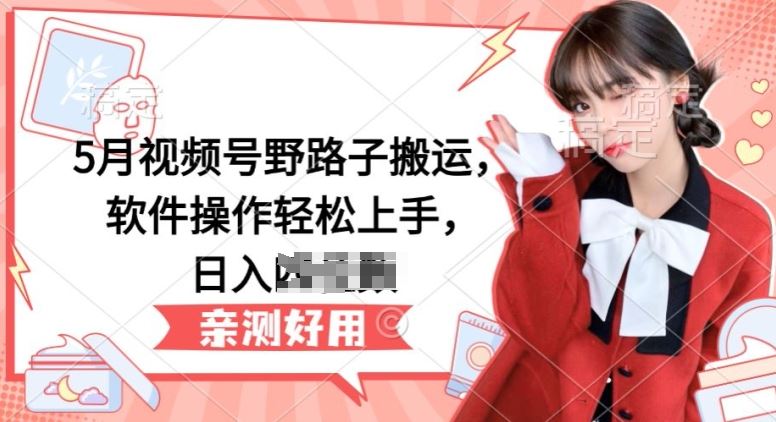 5月视频号野路子搬运，软件操作轻松上手，日入三位数【揭秘】-网站游戏源码-黑科技工具分享-www.0592tk.cn-厦门腾空互联
