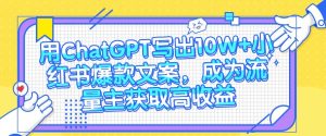 用ChatGPT写出10W+小红书爆款文案,成为流量主获取高收益-网站游戏源码-黑科技工具分享-www.0592tk.cn-厦门腾空互联