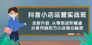 (10263期)抖音小店运营实战班,全新升级 从零到进阶精通 分享月销百万小店核心秘密-网站游戏源码-黑科技工具分享-www.0592tk.cn-厦门腾空互联