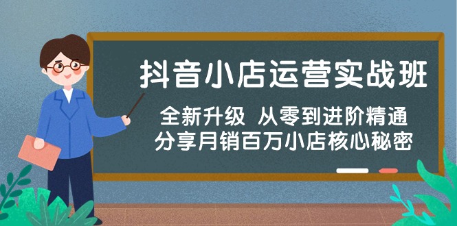 （10263期）抖音小店运营实战班，全新升级 从零到进阶精通 分享月销百万小店核心秘密-网站游戏源码-黑科技工具分享-www.0592tk.cn-厦门腾空互联