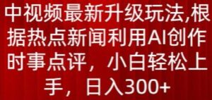 中视频最新升级玩法,根据热点新闻利用AI创作时事点评,日入300+【揭秘】-网站游戏源码-黑科技工具分享-www.0592tk.cn-厦门腾空互联