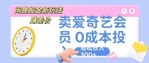 咸鱼掘金新玩法 赚差价 卖爱奇艺会员 0成本投入 轻松日收入300+-网站游戏源码-黑科技工具分享-www.0592tk.cn-厦门腾空互联