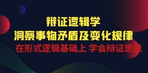 (10795期)辩证 逻辑学 | 洞察 事物矛盾及变化规律 在形式逻辑基础上 学会辩证思维-网站游戏源码-黑科技工具分享-www.0592tk.cn-厦门腾空互联