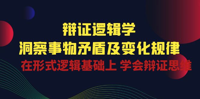 (10795期)辩证 逻辑学 | 洞察 事物矛盾及变化规律 在形式逻辑基础上 学会辩证思维-网站游戏源码-黑科技工具分享-www.0592tk.cn-厦门腾空互联