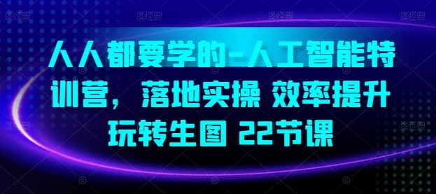 人人都要学的-人工智能特训营,落地实操 效率提升 玩转生图(22节课)-网站游戏源码-黑科技工具分享-www.0592tk.cn-厦门腾空互联