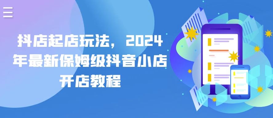 抖店起店玩法,2024年最新保姆级抖音小店开店教程-网站游戏源码-黑科技工具分享-www.0592tk.cn-厦门腾空互联