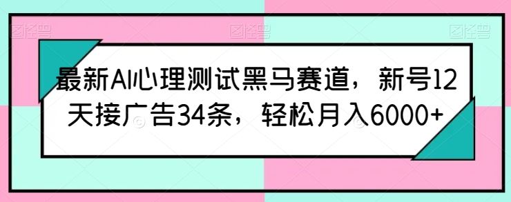 最新AI心理测试黑马赛道，新号12天接广告34条，轻松月入6000+【揭秘】-网站游戏源码-黑科技工具分享-www.0592tk.cn-厦门腾空互联
