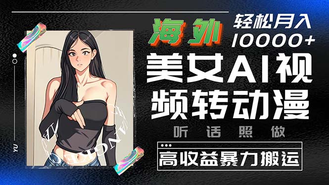 （10391期）海外美女AI视频转动漫，高收益暴力搬运，听话照做，轻松月入10000+-网站游戏源码-黑科技工具分享-www.0592tk.cn-厦门腾空互联