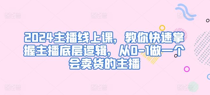2024主播线上课，教你快速掌握主播底层逻辑，从0-1做一个会卖货的主播-网站游戏源码-黑科技工具分享-www.0592tk.cn-厦门腾空互联