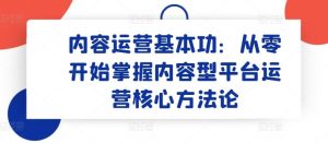 内容运营基本功：从零开始掌握内容型平台运营核心方法论-网站游戏源码-黑科技工具分享-www.0592tk.cn-厦门腾空互联