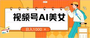 (10483期)视频号AI美女,当天见收益,小白可做无脑搬砖,日入1000+的好项目-网站游戏源码-黑科技工具分享-www.0592tk.cn-厦门腾空互联