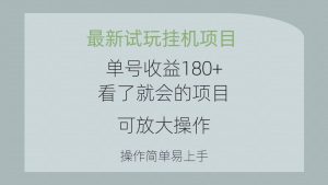 (10510期)最新试玩挂机项目 单号收益180+看了就会的项目,可放大操作 操作简单易…-网站游戏源码-黑科技工具分享-www.0592tk.cn-厦门腾空互联