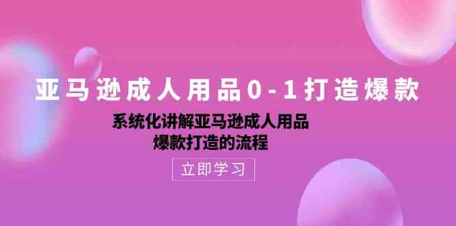 亚马逊成人用品0-1打造爆款：系统化讲解亚马逊成人用品爆款打造的流程-网站游戏源码-黑科技工具分享-www.0592tk.cn-厦门腾空互联