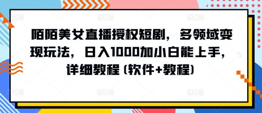 陌陌美女直播授权短剧，多领域变现玩法，日入1000加小白能上手，详细教程(软件+教程)【揭秘】-网站游戏源码-黑科技工具分享-www.0592tk.cn-厦门腾空互联