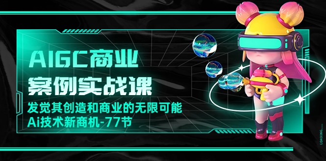 AIGC商业案例实战课，发觉其创造和商业的无限可能，Ai技术新商机（77节）-网站游戏源码-黑科技工具分享-www.0592tk.cn-厦门腾空互联