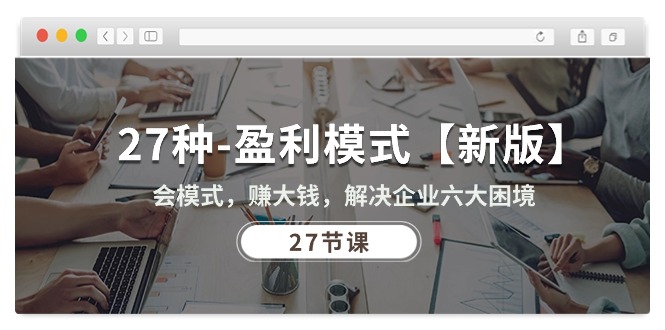 （10726期）27种-盈利模式【新版】会模式，赚大钱，解决企业六大困境 (27节课)-网站游戏源码-黑科技工具分享-www.0592tk.cn-厦门腾空互联