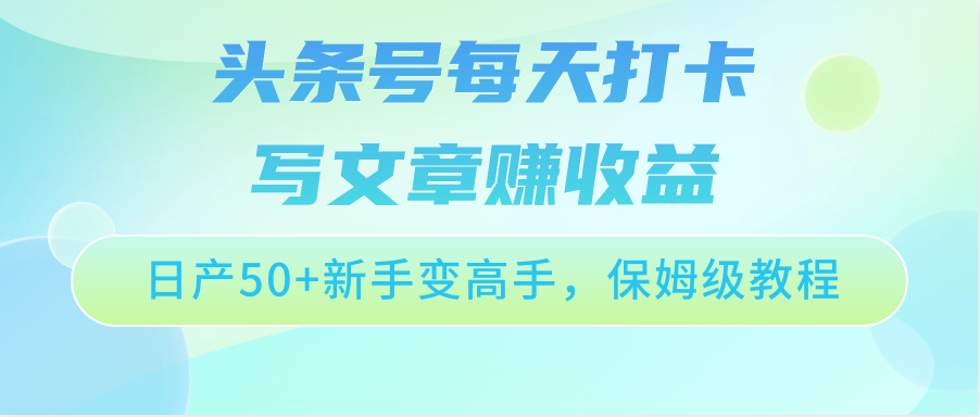头条号每天打卡写文章赚收益，日产50+新手变高手，保姆级教程-网站游戏源码-黑科技工具分享-www.0592tk.cn-厦门腾空互联