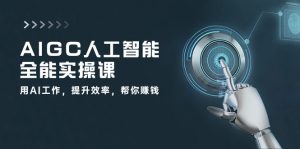 AIGC人工智能全能实操课：用AI工作，提升效率，帮你赚钱（33节课）-网站游戏源码-黑科技工具分享-www.0592tk.cn-厦门腾空互联